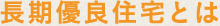 長期優良住宅とは