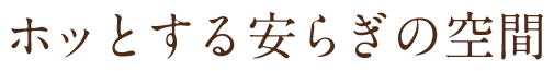 ホッとする安らぎの空間