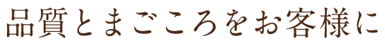 品質とまごころをお客様に